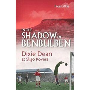 In the Shadow of Benbulben. Dixie Dean at Sligo Rovers, Hardback - Paul Little imagine