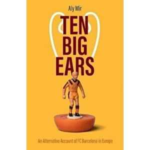 Ten Big Ears. An Alternative Account of FC Barcelona in Europe, Hardback - Aly Mir imagine