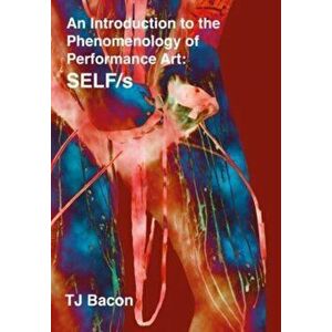 An Introduction to the Phenomenology of Performance Art. SELF/s, New ed, Hardback - T. J. Bacon imagine