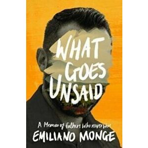 What Goes Unsaid. a memoir of fathers who never were, Hardback - Emiliano Monge imagine