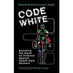 Code White. Sounding the Alarm on Violence Against Healthcare Workers, Paperback - James T Brophy imagine