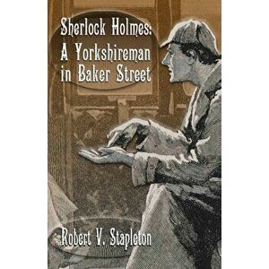 Sherlock Holmes. A Yorkshireman In Baker Street, Paperback - Robert V Stapleton imagine