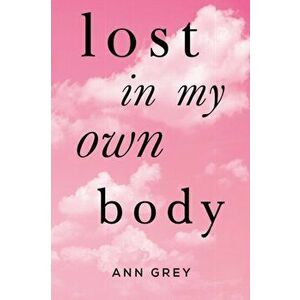 Lost in My Own Body, Paperback - Ann Grey imagine