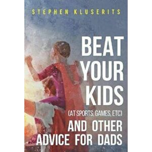 Beat Your Kids (at sports, games, etc) and other advice for dads, Paperback - Stephen Kluserits imagine