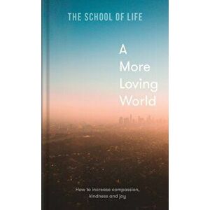 A More Loving World. how to increase compassion, kindness and joy, Hardback - The School of Life imagine