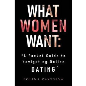 What Women Want. A Pocket Guide to Navigating Online Dating, Paperback - Polina Zaytseva imagine