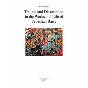 Trauma and Dissociation in the Works and Life of Sebastian Barry, Paperback - Niko Pomakis imagine
