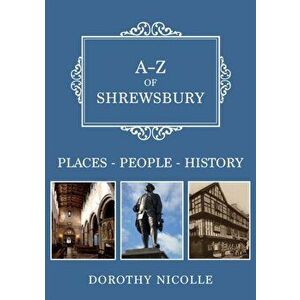 A-Z of Shrewsbury. Places-People-History, Paperback - Dorothy Nicolle imagine