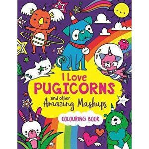 I Love Pugicorns And Other Amazing Mashups. A Colouring Book, Paperback - Sarah Wade imagine