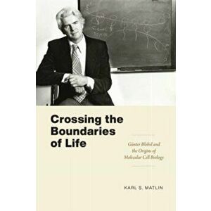 Crossing the Boundaries of Life. Gunter Blobel and the Origins of Molecular Cell Biology, Paperback - Karl S. Matlin imagine