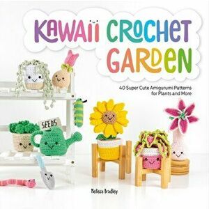 Kawaii Crochet Garden. 40 super cute amigurumi patterns for plants and more, Paperback - Melissa Bradley imagine