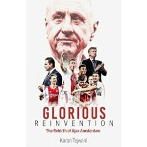 Glorious Reinvention. The Rebirth of Ajax Amsterdam, Hardback - Karan Tejwani imagine