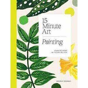 15-Minute Art Painting. Learn to Paint in 6 Steps or Less, Paperback - Hannah Podbury imagine