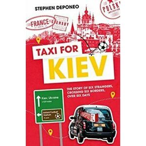 Taxi for Kiev. The Story of Six Strangers, Crossing Six Borders, Over Six Days, Hardback - Steve Deponeo imagine