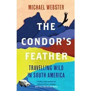 The Condor's Feather. Travelling Wild in South America, Paperback - Michael Webster imagine