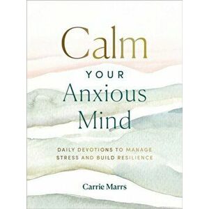 Calm Your Anxious Mind. Daily Devotions to Manage Stress and Build Resilience, Hardback - Carrie Marrs imagine