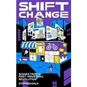 Shift Change. Scenes from a Post-Industrial Revolution, Paperback - Stephen Dale imagine