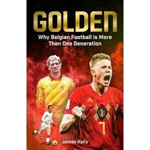 Golden. Why Belgian Football is More Than One Generation, Hardback - James Kelly imagine