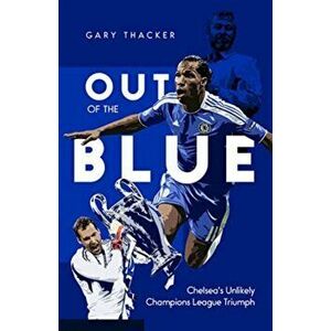 Out of the Blue. Chelsea's Unlikely Champions League Triumph, Hardback - Gary Thacker imagine