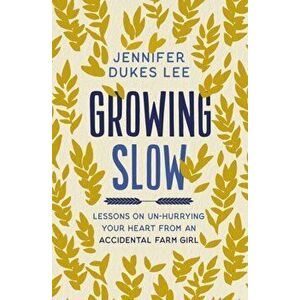 Growing Slow. Lessons on Un-Hurrying Your Heart from an Accidental Farm Girl, ITPE Edition, Paperback - Jennifer Dukes Lee imagine