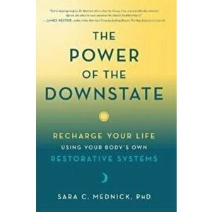 The Power of the Downstate. Recharge Your Life Using Your Body's Own Restorative Systems, Paperback - Sara Mednick imagine