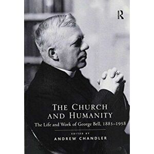The Church and Humanity. The Life and Work of George Bell, 1883-1958, Paperback - Andrew Chandler imagine