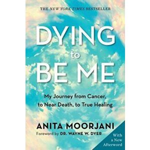 Dying to Be Me. My Journey from Cancer, to Near Death, to True Healing (10th Anniversary Edition), Paperback - Anita Moorjani imagine
