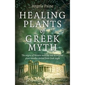 Healing Plants of Greek Myth - The origins of Western medicine and its original plant remedies derive from Greek myth, Paperback - Angela Paine imagine