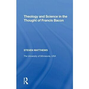 Theology and Science in the Thought of Francis Bacon, Paperback - Steven Matthews imagine