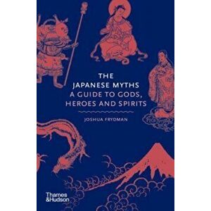 The Japanese Myths. A Guide to Gods, Heroes and Spirits, Hardback - Joshua Frydman imagine