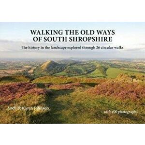 Walking the Old Ways of South Shropshire. The history in the landscape explored through 26 circular walks, Paperback - Karen Johnson imagine