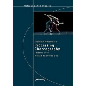Processing Choreography - Thinking with William Forsythe's 'Duo', Paperback - Christina Budde imagine