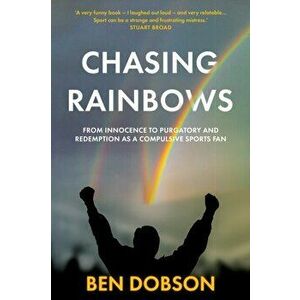 Chasing Rainbows. From Innocence to Purgatory and Redemption as a Compulsive Sports Fan, Paperback - Ben Dobson imagine