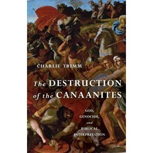 The Destruction of the Canaanites. God, Genocide, and Biblical Interpretation, Paperback - Charlie Trimm imagine