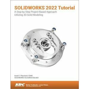SOLIDWORKS 2022 Tutorial. A Step-by-Step Project Based Approach Utilizing 3D Modeling, Paperback - David C. Planchard imagine