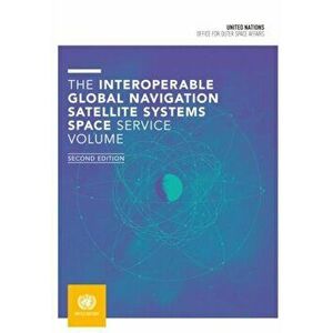 The interoperable Global Navigation Satellite Systems Space Service volume. 2nd ed, Paperback - United Nations Office for Outer Space Affairs imagine