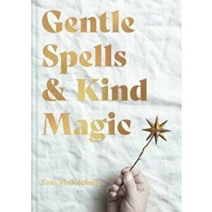 Gentle Spells & Kind Magic. Gentle spells & kind magic, Hardback - Sam McKechnie imagine