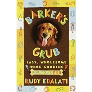 Barker's Grub. Easy, Wholesome Home Cooking for Your Dog, Paperback - Rudy Edalati imagine