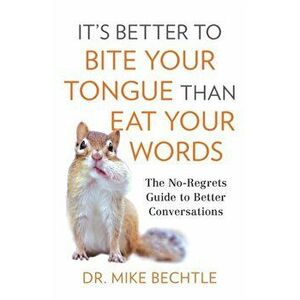 It's Better to Bite Your Tongue Than Eat Your Words. The No-Regrets Guide to Better Conversations, Paperback - Dr. Mike Bechtle imagine