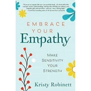Embrace Your Empathy. Make Sensitivity Your Strength, Paperback - Kristy Robinett imagine