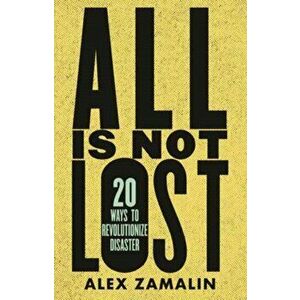 All Is Not Lost. 20 Ways to Revolutionize Disaster, Paperback - Alex Zamalin imagine