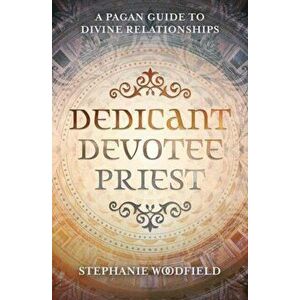 Dedicant, Devotee, Priest. A Pagan Guide to Divine Relationships, Paperback - Stephanie Woodfield imagine