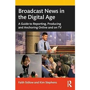 Broadcast News in the Digital Age. A Guide to Reporting, Producing and Anchoring Online and on TV, Paperback - Kim Stephens imagine