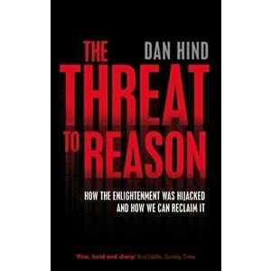 The Threat to Reason. How the Enlightenment was Hijacked and How We Can Reclaim It, Paperback - Dan Hind imagine