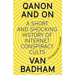 QAnon and On. A Short and Shocking History of Internet Conspiracy Cults, Paperback - Van Badham imagine