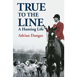True to the Line. A Hunting Life, Paperback - Adrian Dangar imagine