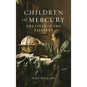 Children of Mercury. The Lives of the Painters, Hardback - Spike Bucklow imagine