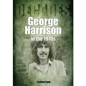George Harrison in the 1970s. Decades, Paperback - Eoghan Lyng imagine