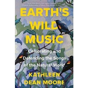 Earth's Wild Music. Celebrating and Defending the Songs of the Natural World, Paperback - Kathleen Dean Moore imagine