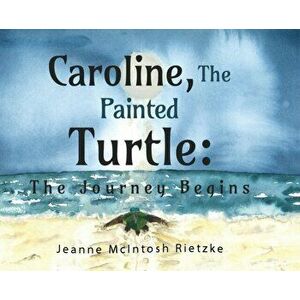 Caroline, The Painted Turtle. The Journey Begins, Paperback - Jeanne McIntosh Rietzke imagine